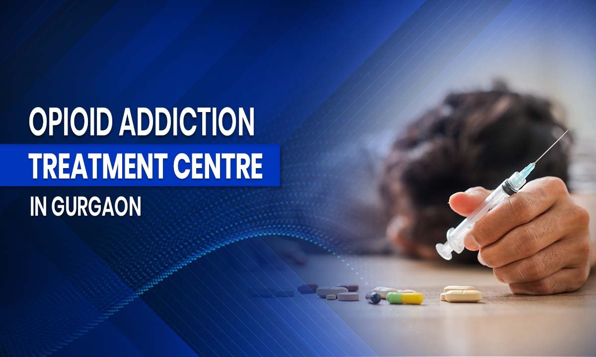 Opioid Addiction Treatment Centre in Gurgaon